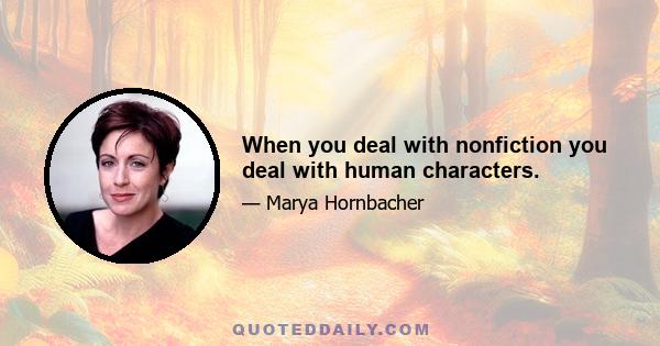 When you deal with nonfiction you deal with human characters.