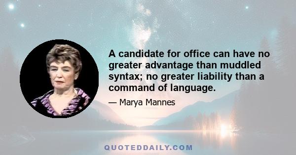 A candidate for office can have no greater advantage than muddled syntax; no greater liability than a command of language.