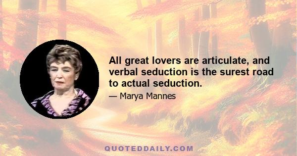 All great lovers are articulate, and verbal seduction is the surest road to actual seduction.