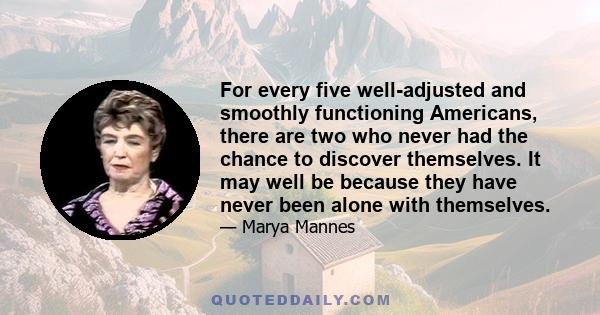 For every five well-adjusted and smoothly functioning Americans, there are two who never had the chance to discover themselves. It may well be because they have never been alone with themselves.