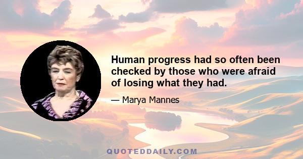 Human progress had so often been checked by those who were afraid of losing what they had.