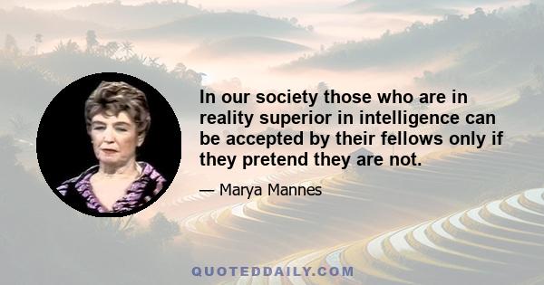 In our society those who are in reality superior in intelligence can be accepted by their fellows only if they pretend they are not.