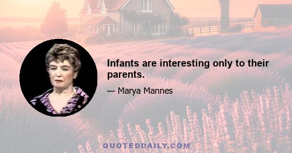 Infants are interesting only to their parents.