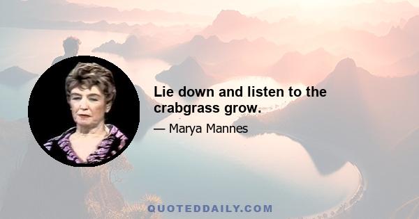 Lie down and listen to the crabgrass grow.