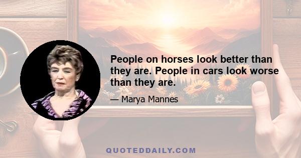 People on horses look better than they are. People in cars look worse than they are.