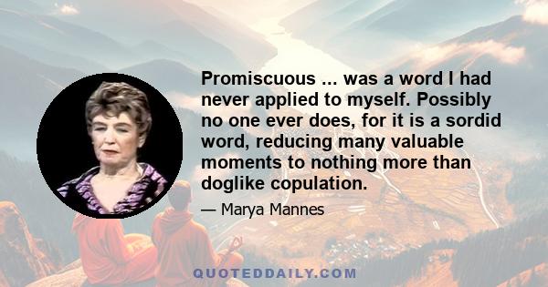 Promiscuous ... was a word I had never applied to myself. Possibly no one ever does, for it is a sordid word, reducing many valuable moments to nothing more than doglike copulation.