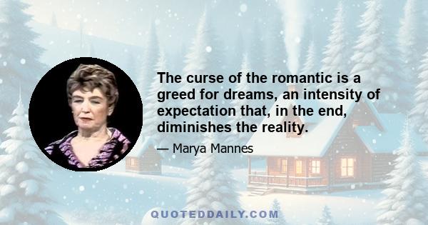 The curse of the romantic is a greed for dreams, an intensity of expectation that, in the end, diminishes the reality.