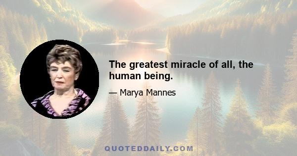 The greatest miracle of all, the human being.