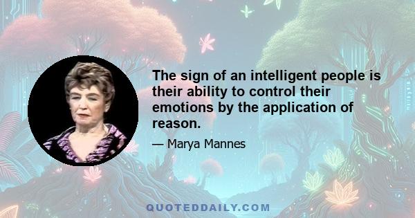 The sign of an intelligent people is their ability to control their emotions by the application of reason.