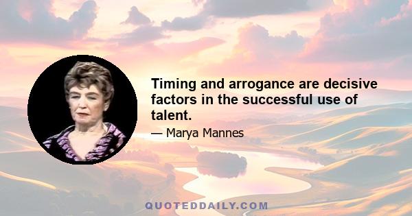 Timing and arrogance are decisive factors in the successful use of talent.