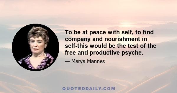 To be at peace with self, to find company and nourishment in self-this would be the test of the free and productive psyche.