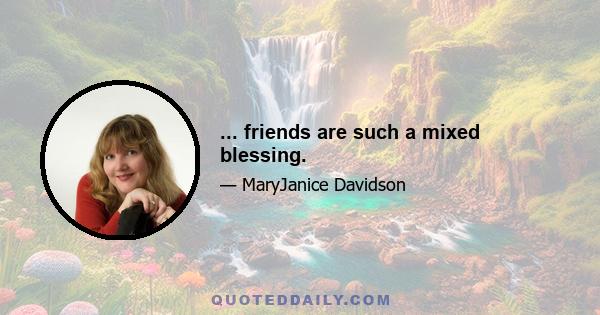 ... friends are such a mixed blessing.