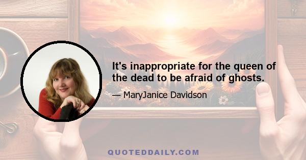 It's inappropriate for the queen of the dead to be afraid of ghosts.