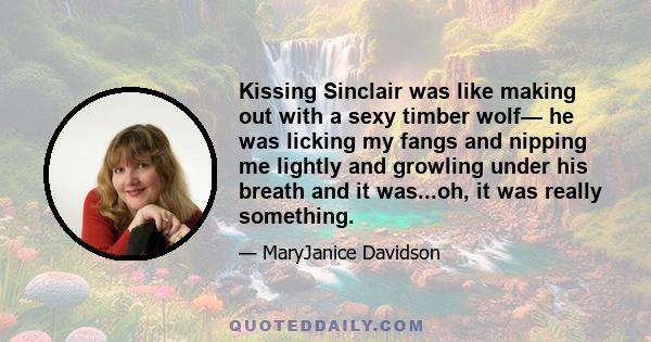 Kissing Sinclair was like making out with a sexy timber wolf— he was licking my fangs and nipping me lightly and growling under his breath and it was...oh, it was really something.