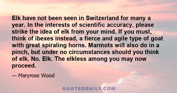 Elk have not been seen in Switzerland for many a year. In the interests of scientific accuracy, please strike the idea of elk from your mind. If you must, think of ibexes instead, a fierce and agile type of goat with