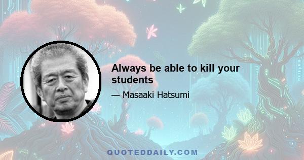 Always be able to kill your students