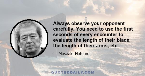 Always observe your opponent carefully. You need to use the first seconds of every encounter to evaluate the length of their blade, the length of their arms, etc.