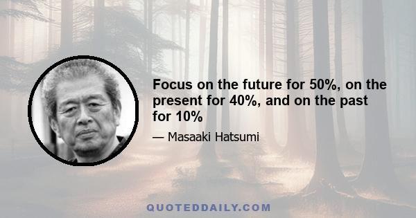 Focus on the future for 50%, on the present for 40%, and on the past for 10%