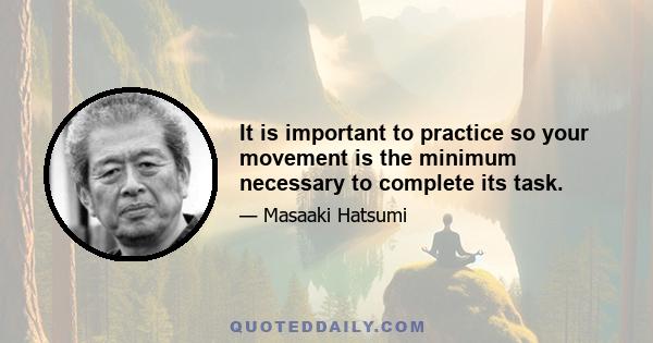 It is important to practice so your movement is the minimum necessary to complete its task.