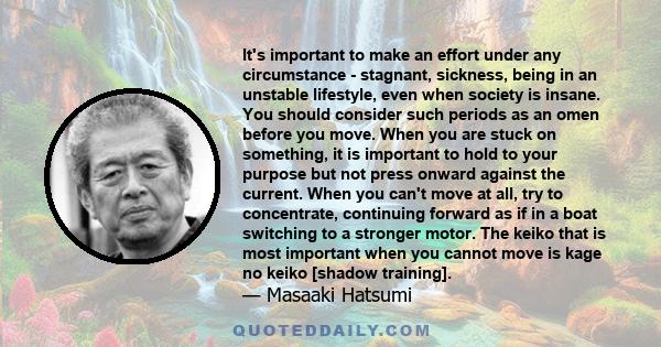 It's important to make an effort under any circumstance - stagnant, sickness, being in an unstable lifestyle, even when society is insane. You should consider such periods as an omen before you move. When you are stuck