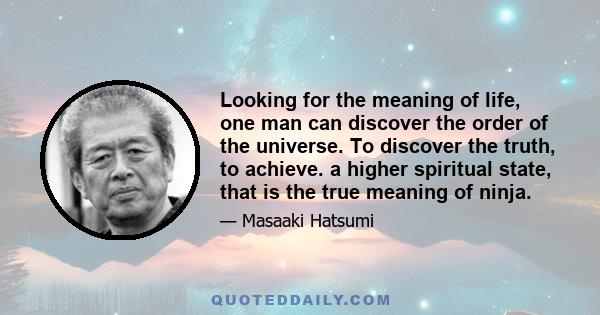 Looking for the meaning of life, one man can discover the order of the universe. To discover the truth, to achieve. a higher spiritual state, that is the true meaning of ninja.