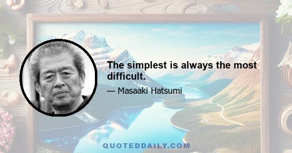 The simplest is always the most difficult.