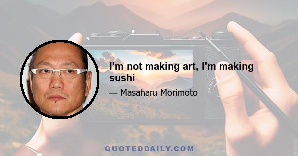 I'm not making art, I'm making sushi