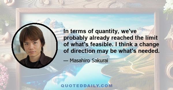 In terms of quantity, we've probably already reached the limit of what's feasible. I think a change of direction may be what's needed.