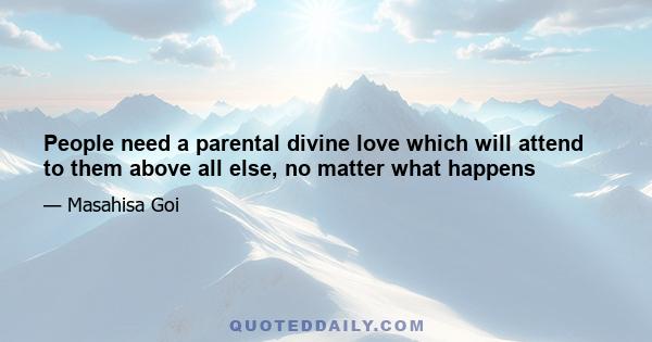 People need a parental divine love which will attend to them above all else, no matter what happens