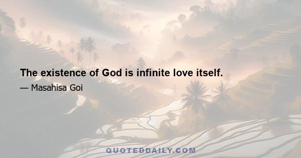 The existence of God is infinite love itself.