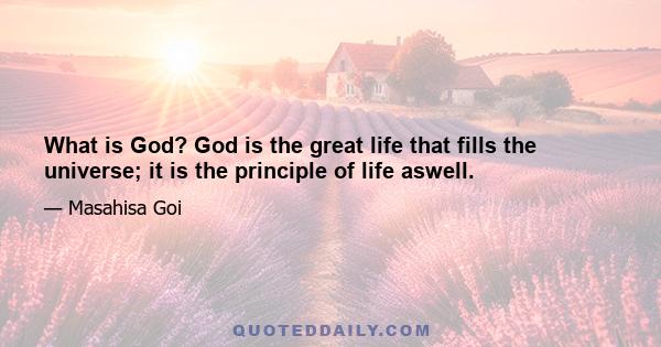 What is God? God is the great life that fills the universe; it is the principle of life aswell.