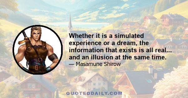 Whether it is a simulated experience or a dream, the information that exists is all real... and an illusion at the same time.