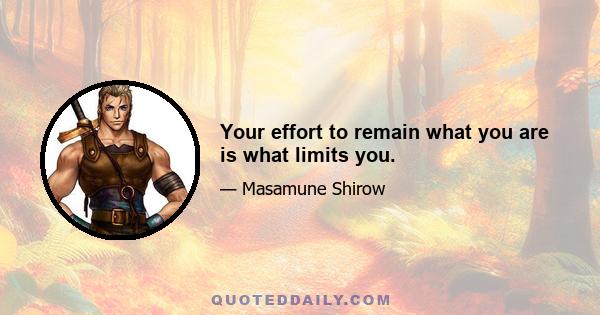 Your effort to remain what you are is what limits you.