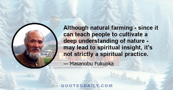 Although natural farming - since it can teach people to cultivate a deep understanding of nature - may lead to spiritual insight, it's not strictly a spiritual practice.