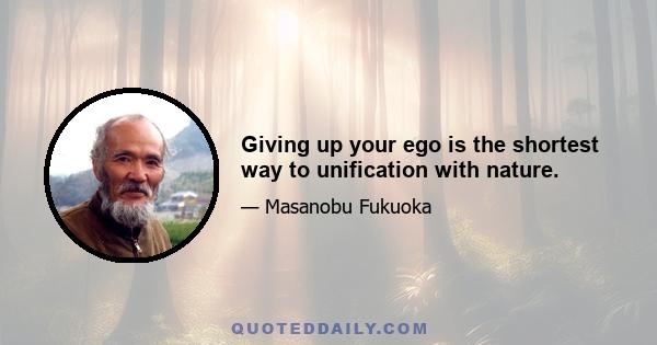 Giving up your ego is the shortest way to unification with nature.