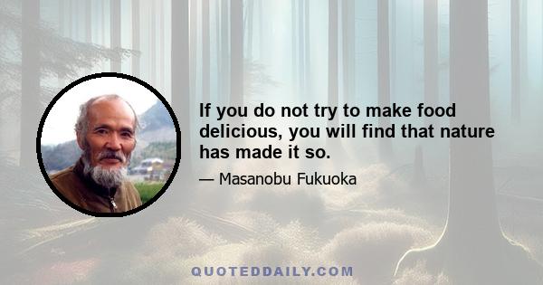 If you do not try to make food delicious, you will find that nature has made it so.