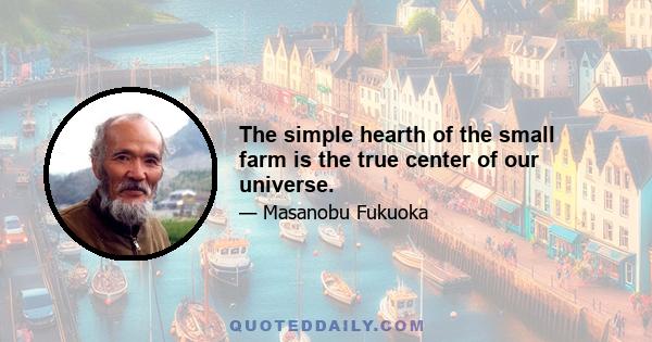 The simple hearth of the small farm is the true center of our universe.