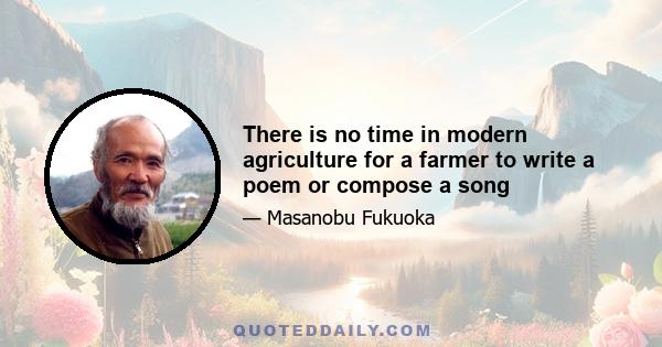 There is no time in modern agriculture for a farmer to write a poem or compose a song