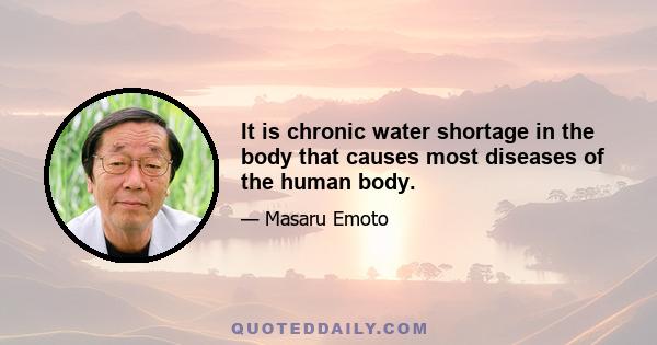 It is chronic water shortage in the body that causes most diseases of the human body.