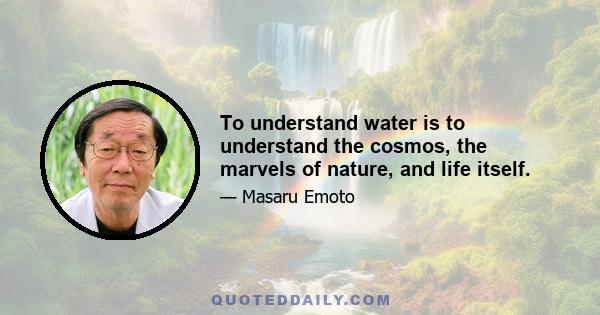 To understand water is to understand the cosmos, the marvels of nature, and life itself.