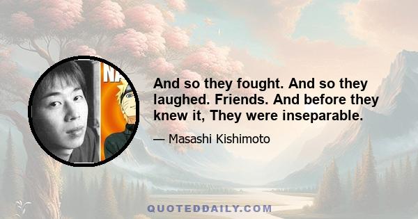 And so they fought. And so they laughed. Friends. And before they knew it, They were inseparable.