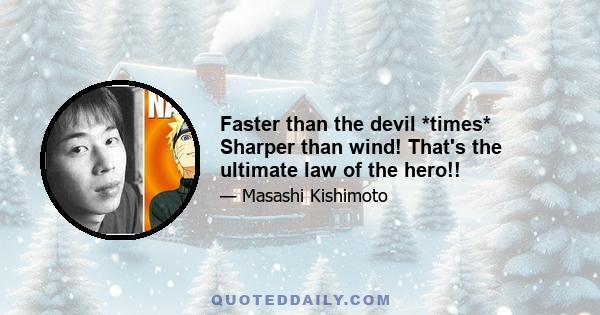 Faster than the devil *times* Sharper than wind! That's the ultimate law of the hero!!