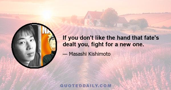 If you don't like the hand that fate's dealt you, fight for a new one.