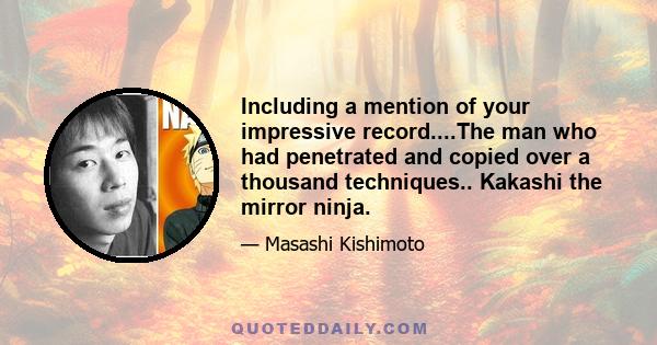 Including a mention of your impressive record....The man who had penetrated and copied over a thousand techniques.. Kakashi the mirror ninja.