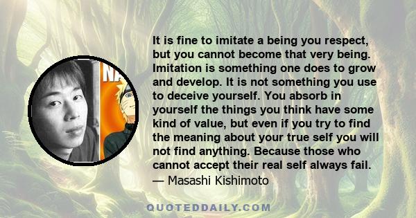 It is fine to imitate a being you respect, but you cannot become that very being. Imitation is something one does to grow and develop. It is not something you use to deceive yourself. You absorb in yourself the things