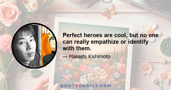 Perfect heroes are cool, but no one can really empathize or identify with them.