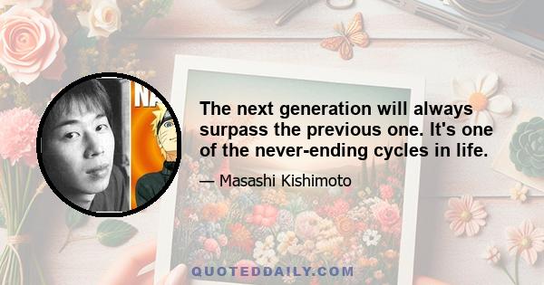 The next generation will always surpass the previous one. It's one of the never-ending cycles in life.