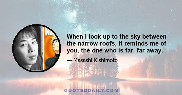 When I look up to the sky between the narrow roofs, it reminds me of you, the one who is far, far away.