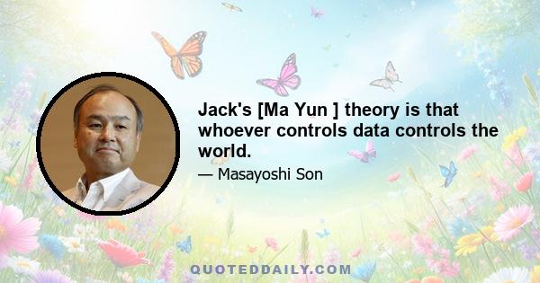 Jack's [Ma Yun ] theory is that whoever controls data controls the world.