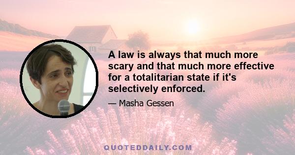 A law is always that much more scary and that much more effective for a totalitarian state if it's selectively enforced.